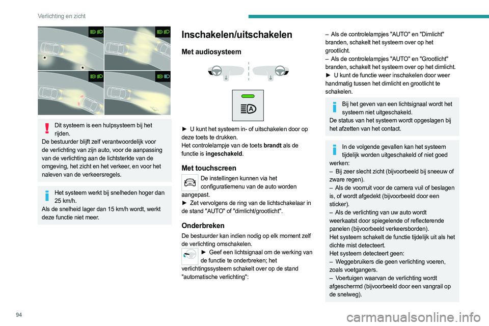 PEUGEOT EXPERT 2023  Instructieboekje (in Dutch) 94
Verlichting en zicht
 
Dit systeem is een hulpsysteem bij het rijden.
De bestuurder blijft zelf verantwoordelijk voor 
de verlichting van zijn auto, voor de aanpassing 
van de verlichting aan de li