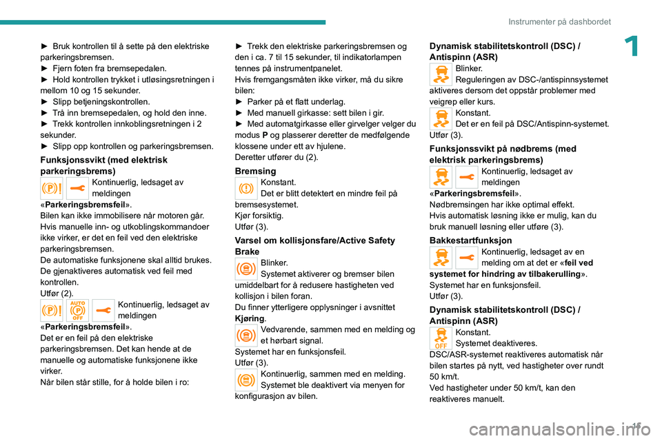 PEUGEOT EXPERT 2023  Instruksjoner for bruk (in Norwegian) 15
Instrumenter på dashbordet
1► Bruk kontrollen til å sette på den elektriske 
parkeringsbremsen.
►
 
Fjern foten fra bremsepedalen.
►

 
Hold kontrollen trykket i utløsingsretningen i 
mel
