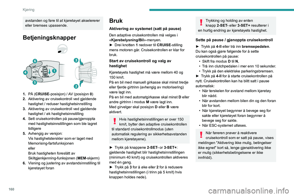 PEUGEOT EXPERT 2023 Instruksjoner for bruk (in Norwegian) 160
Kjøring
avstanden og føre til at kjøretøyet akselererer
eller bremses upassende.
Betjeningsknapper
1.PÅ (CRUISE-posisjon) / AV (posisjon 0)
2. Aktivering av cruisekontroll ved gjeldende
ha PEUGEOT EXPERT 2023 Instruksjoner for bruk (in Norwegian) 160
Kjøring
avstanden og føre til at kjøretøyet akselererer
eller bremses upassende.
Betjeningsknapper
1.PÅ (CRUISE-posisjon) / AV (posisjon 0)
2. Aktivering av cruisekontroll ved gjeldende
ha