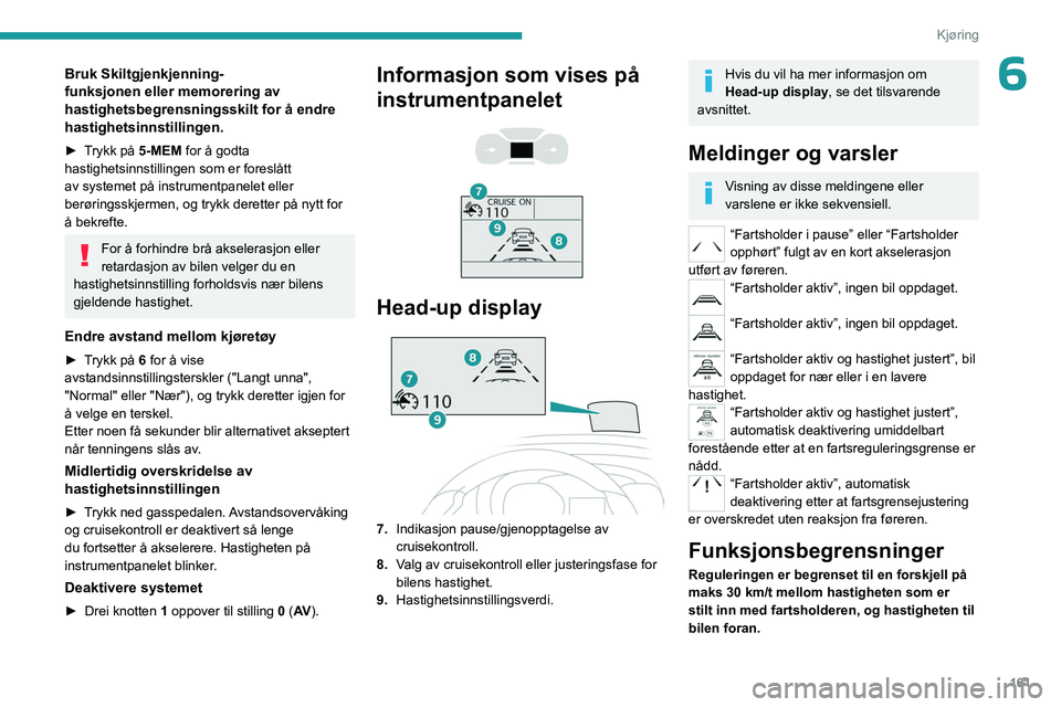 PEUGEOT EXPERT 2023 Instruksjoner for bruk (in Norwegian) 161
Kjøring
6Bruk Skiltgjenkjenning-
funksjonen eller memorering av
hastighetsbegrensningsskilt for å endre
hastighetsinnstillingen.
► Trykk på 5-MEM for å godta
hastighetsinnstillingen som e PEUGEOT EXPERT 2023 Instruksjoner for bruk (in Norwegian) 161
Kjøring
6Bruk Skiltgjenkjenning-
funksjonen eller memorering av
hastighetsbegrensningsskilt for å endre
hastighetsinnstillingen.
► Trykk på 5-MEM for å godta
hastighetsinnstillingen som e