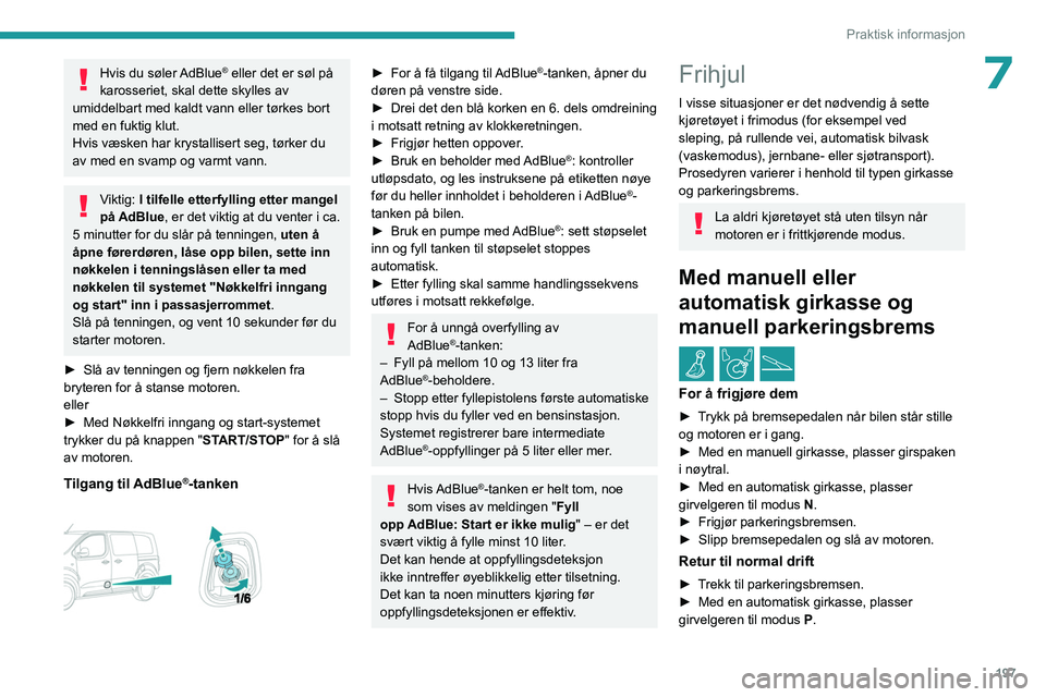 PEUGEOT EXPERT 2023 Instruksjoner for bruk (in Norwegian) 197
Praktisk informasjon
7Hvis du søler AdBlue® eller det er søl på
karosseriet, skal dette skylles av
umiddelbart med kaldt vann eller tørkes bort
med en fuktig klut.
Hvis væsken har krystal PEUGEOT EXPERT 2023 Instruksjoner for bruk (in Norwegian) 197
Praktisk informasjon
7Hvis du søler AdBlue® eller det er søl på
karosseriet, skal dette skylles av
umiddelbart med kaldt vann eller tørkes bort
med en fuktig klut.
Hvis væsken har krystal