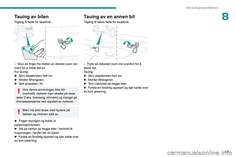 PEUGEOT EXPERT 2023  Instruksjoner for bruk (in Norwegian) 221
Ved funksjonsproblemer
8Tauing av bilen
Tilgang til feste for tauekrok: 
 
– Skyv en finger fra midten av dekslet (som vist 
over) for å hekte det av .
For tauing:
►
 
Skru slepekroken helt i