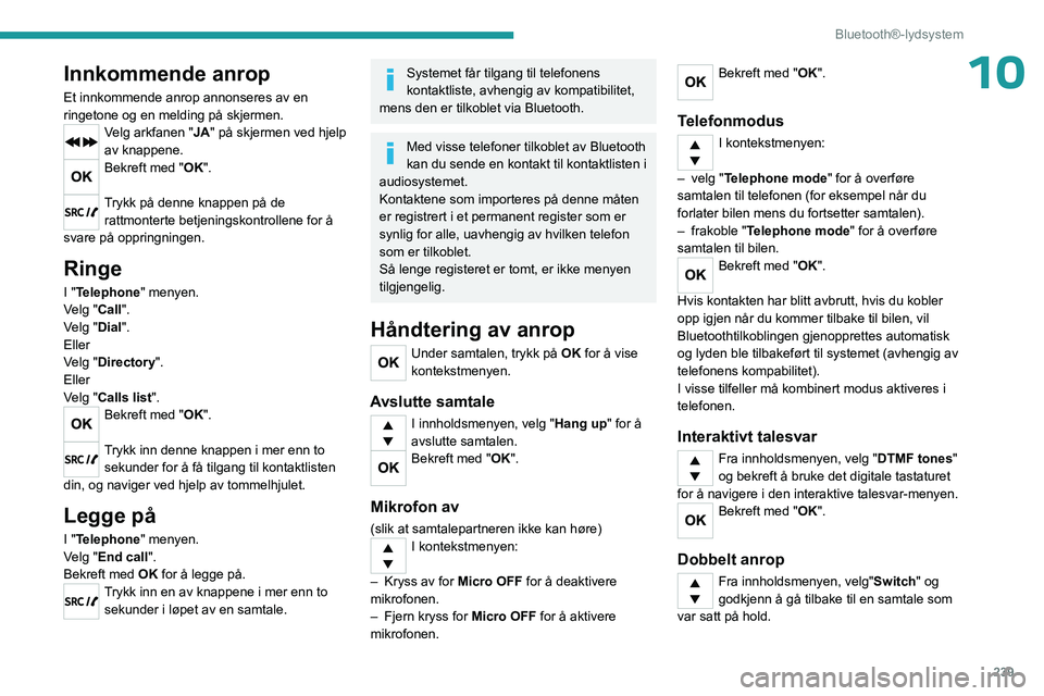 PEUGEOT EXPERT 2023  Instruksjoner for bruk (in Norwegian) 239
Bluetooth®-lydsystem
10Innkommende anrop
Et innkommende anrop annonseres av en 
ringetone og en melding på skjermen.
Velg arkfanen "JA" på skjermen ved hjelp 
av knappene.
Bekreft med &