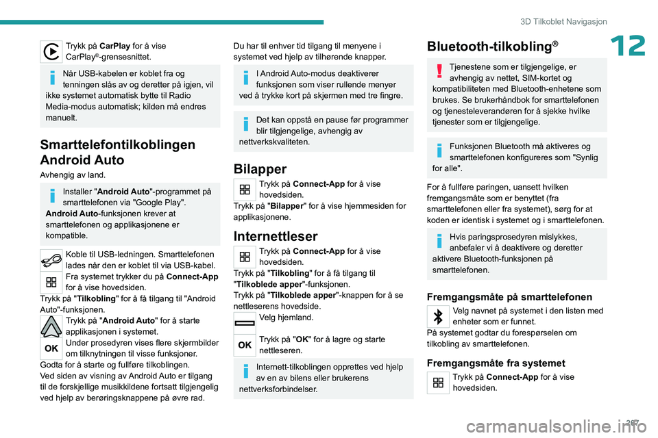 PEUGEOT EXPERT 2023 Instruksjoner for bruk (in Norwegian) 267
3D Tilkoblet Navigasjon
12Trykk på CarPlay for å vise CarPlay®-grensesnittet.
Når USB-kabelen er koblet fra og
tenningen slås av og deretter på igjen, vil
ikke systemet automatisk bytte ti PEUGEOT EXPERT 2023 Instruksjoner for bruk (in Norwegian) 267
3D Tilkoblet Navigasjon
12Trykk på CarPlay for å vise CarPlay®-grensesnittet.
Når USB-kabelen er koblet fra og
tenningen slås av og deretter på igjen, vil
ikke systemet automatisk bytte ti