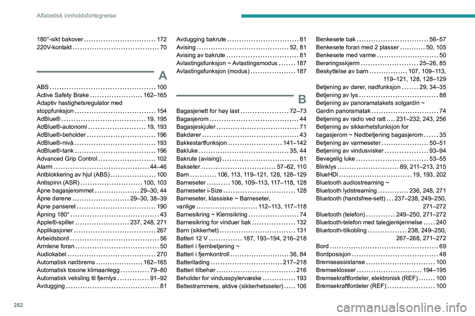 PEUGEOT EXPERT 2023 Instruksjoner for bruk (in Norwegian) 282
Alfabetisk innholdsfortegnelse
180°-sikt bakover 172
220V-kontakt
70
A
ABS 100
Active Safety Brake
162–165
Adaptiv hastighetsregulator med
stoppfunksjon
154
AdBlue®
PEUGEOT EXPERT 2023 Instruksjoner for bruk (in Norwegian) 282
Alfabetisk innholdsfortegnelse
180°-sikt bakover 172
220V-kontakt
70
A
ABS 100
Active Safety Brake
162–165
Adaptiv hastighetsregulator med
stoppfunksjon
154
AdBlue®