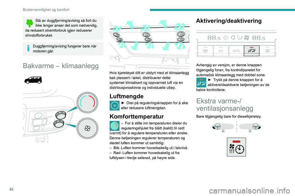 PEUGEOT EXPERT 2023  Instruksjoner for bruk (in Norwegian) 82
Brukervennlighet og komfort
Slå av duggfjerning/avising så fort du 
ikke lenger anser det som nødvendig, 
da redusert strømforbruk igjen reduserer 
drivstofforbruket.
Duggfjerning/avising funge