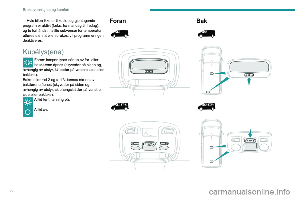 PEUGEOT EXPERT 2023  Instruksjoner for bruk (in Norwegian) 86
Brukervennlighet og komfort
– Hvis bilen ikke er tilkoblet og gjentagende 
program er aktivt (f.eks. fra mandag til fredag), 
og to forhåndsinnstilte sekvenser for temperatur 
utføres 
uten at 