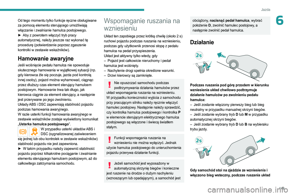 PEUGEOT EXPERT 2023 Instrukcja obsługi (in Polish) 149
Jazda
6Od tego momentu tylko funkcje ręczne obsługiwane
za pomocą elementu sterującego umożliwiają
włączanie i zwalnianie hamulca postojowego.
►
Aby z powrotem włączyć tryb pracy
PEUGEOT EXPERT 2023 Instrukcja obsługi (in Polish) 149
Jazda
6Od tego momentu tylko funkcje ręczne obsługiwane
za pomocą elementu sterującego umożliwiają
włączanie i zwalnianie hamulca postojowego.
►
Aby z powrotem włączyć tryb pracy