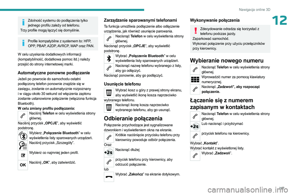PEUGEOT EXPERT 2023 Instrukcja obsługi (in Polish) 287
Nawigacja online 3D
12Zdolność systemu do podłączenia tylko jednego profilu zależy od telefonu.
Trzy profile mogą łączyć się domyślnie.
Profile kompatybilne z systemem to: HFP, OPP, PB PEUGEOT EXPERT 2023 Instrukcja obsługi (in Polish) 287
Nawigacja online 3D
12Zdolność systemu do podłączenia tylko jednego profilu zależy od telefonu.
Trzy profile mogą łączyć się domyślnie.
Profile kompatybilne z systemem to: HFP, OPP, PB