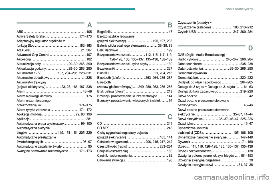 PEUGEOT EXPERT 2023 Instrukcja obsługi (in Polish) 297
Indeks alfabetyczny
A
ABS 105
Active Safety Brake
171–173
Adaptacyjny regulator prędkości z
funkcją Stop
162–163
AdBlue®
21, 207
Advanced Grip Control
107
Akceso PEUGEOT EXPERT 2023 Instrukcja obsługi (in Polish) 297
Indeks alfabetyczny
A
ABS 105
Active Safety Brake
171–173
Adaptacyjny regulator prędkości z
funkcją Stop
162–163
AdBlue®
21, 207
Advanced Grip Control
107
Akceso