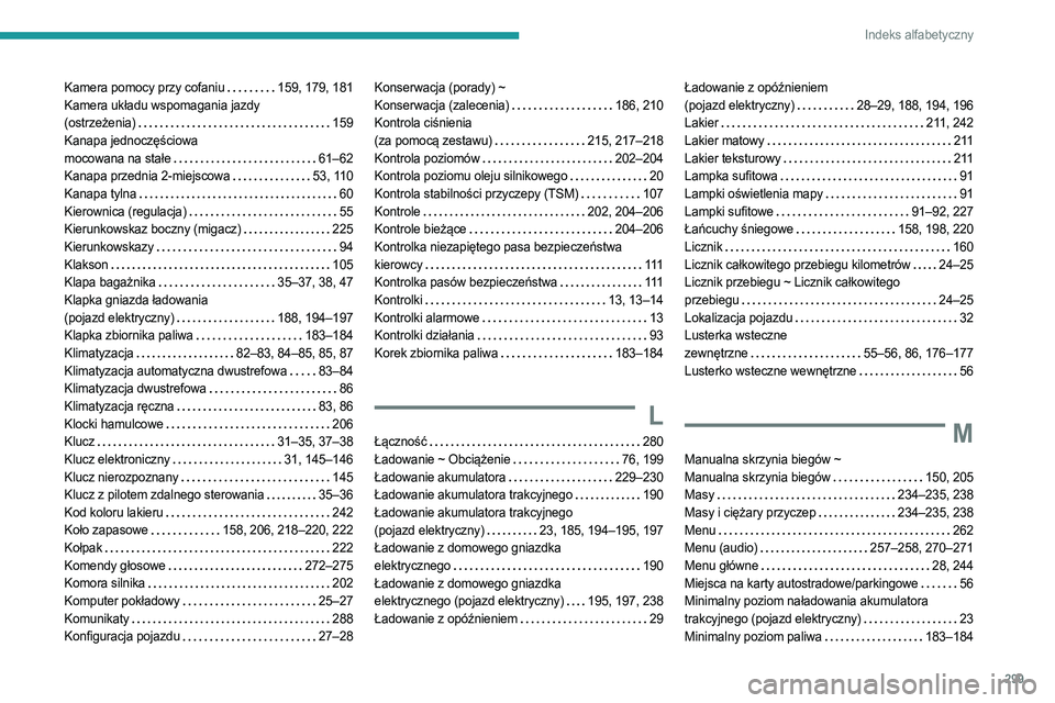PEUGEOT EXPERT 2023 Instrukcja obsługi (in Polish) 299
Indeks alfabetyczny
Kamera pomocy przy cofaniu 159, 179, 181
Kamera układu wspomagania jazdy
(ostrzeżenia)
159
Kanapa jednoczęściowa
mocowana na stałe
61–62
Kanapa przedn PEUGEOT EXPERT 2023 Instrukcja obsługi (in Polish) 299
Indeks alfabetyczny
Kamera pomocy przy cofaniu 159, 179, 181
Kamera układu wspomagania jazdy
(ostrzeżenia)
159
Kanapa jednoczęściowa
mocowana na stałe
61–62
Kanapa przedn
