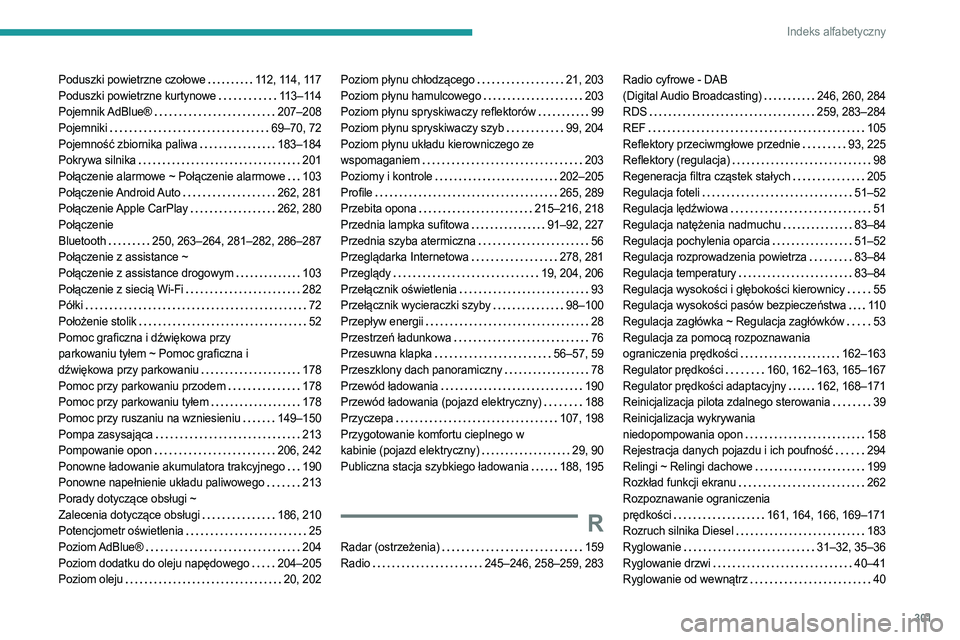 PEUGEOT EXPERT 2023 Instrukcja obsługi (in Polish) 301
Indeks alfabetyczny
Poduszki powietrzne czołowe 112, 114, 117
Poduszki powietrzne kurtynowe
113–114
Pojemnik AdBlue®
207–208
Pojemniki
69–70, 72
Pojemność zbiornika pali PEUGEOT EXPERT 2023 Instrukcja obsługi (in Polish) 301
Indeks alfabetyczny
Poduszki powietrzne czołowe 112, 114, 117
Poduszki powietrzne kurtynowe
113–114
Pojemnik AdBlue®
207–208
Pojemniki
69–70, 72
Pojemność zbiornika pali