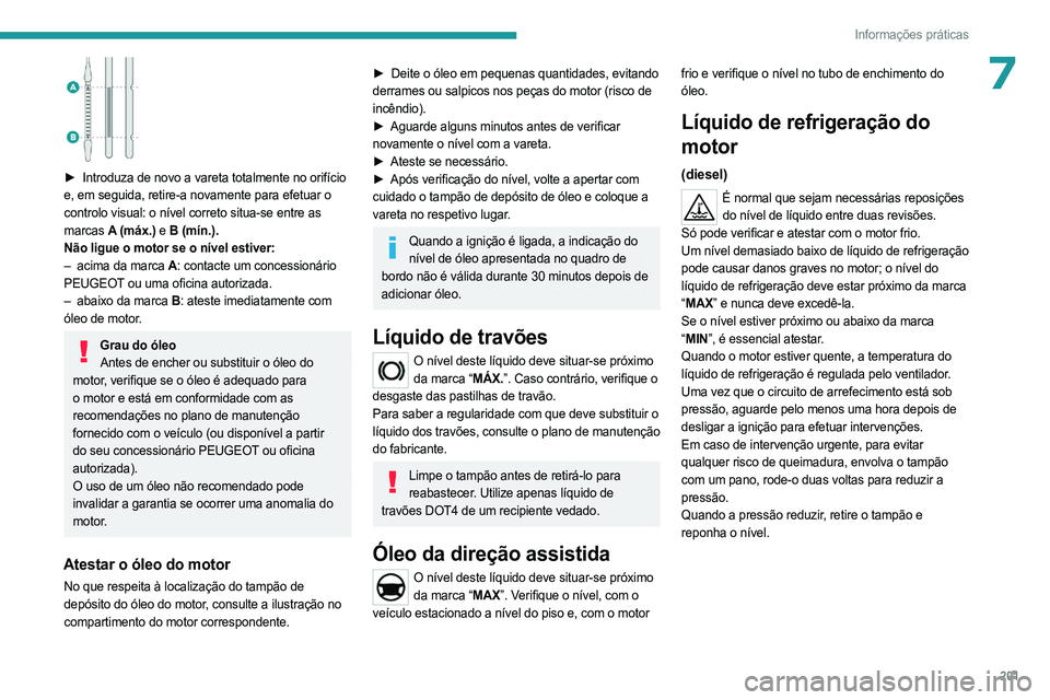 PEUGEOT EXPERT 2023 Manual de utilização (in Portuguese) 201
Informações práticas
7
► Introduza de novo a vareta totalmente no orifício
e, em seguida, retire-a novamente para efetuar o
controlo visual: o nível correto situa-se entre as
marcas
PEUGEOT EXPERT 2023 Manual de utilização (in Portuguese) 201
Informações práticas
7
► Introduza de novo a vareta totalmente no orifício
e, em seguida, retire-a novamente para efetuar o
controlo visual: o nível correto situa-se entre as
marcas