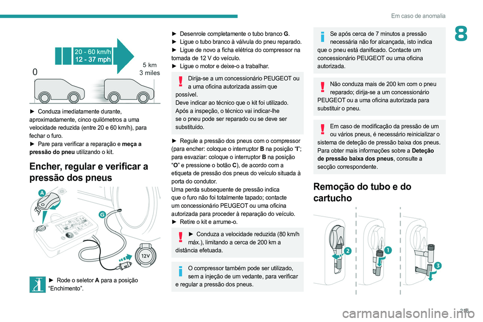 PEUGEOT EXPERT 2023 Manual de utilização (in Portuguese) 215
Em caso de anomalia
8
► Conduza imediatamente durante,
aproximadamente, cinco quilómetros a uma
velocidade reduzida (entre 20 e 60
km/h), para
fechar o furo.
►
Pare para verificar a PEUGEOT EXPERT 2023 Manual de utilização (in Portuguese) 215
Em caso de anomalia
8
► Conduza imediatamente durante,
aproximadamente, cinco quilómetros a uma
velocidade reduzida (entre 20 e 60
km/h), para
fechar o furo.
►
Pare para verificar a