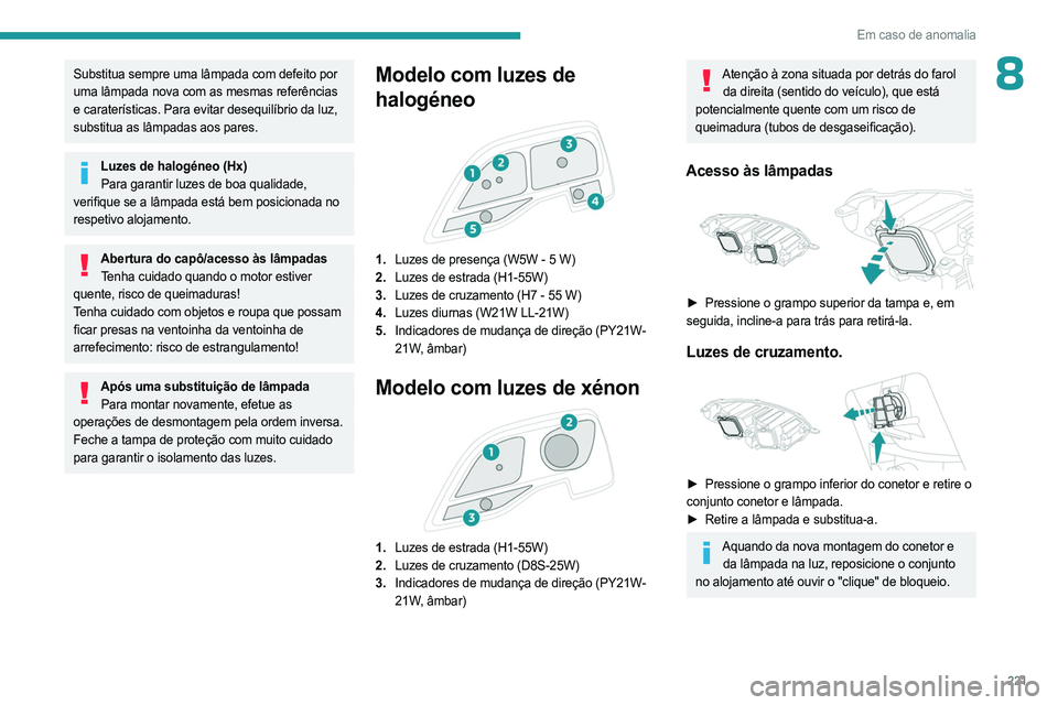 PEUGEOT EXPERT 2023 Manual de utilização (in Portuguese) 221
Em caso de anomalia
8Substitua sempre uma lâmpada com defeito por
uma lâmpada nova com as mesmas referências
e caraterísticas. Para evitar desequilíbrio da luz,
substitua as lâmpadas aos PEUGEOT EXPERT 2023 Manual de utilização (in Portuguese) 221
Em caso de anomalia
8Substitua sempre uma lâmpada com defeito por
uma lâmpada nova com as mesmas referências
e caraterísticas. Para evitar desequilíbrio da luz,
substitua as lâmpadas aos