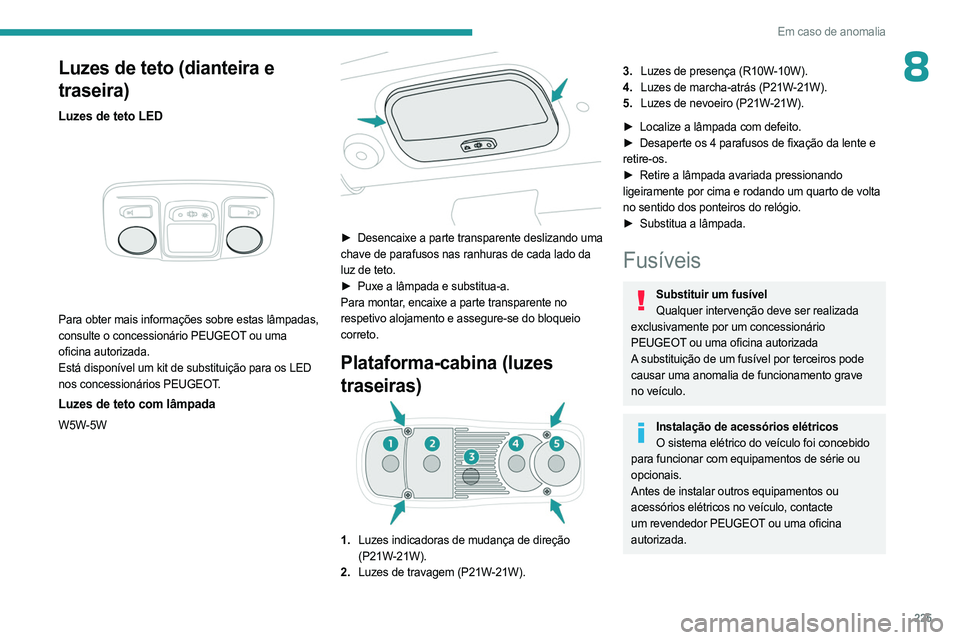 PEUGEOT EXPERT 2023 Manual de utilização (in Portuguese) 225
Em caso de anomalia
8Luzes de teto (dianteira e
traseira)
Luzes de teto LED
Para obter mais informações sobre estas lâmpadas,
consulte o concessionário PEUGEOT ou uma
oficina autorizada. PEUGEOT EXPERT 2023 Manual de utilização (in Portuguese) 225
Em caso de anomalia
8Luzes de teto (dianteira e
traseira)
Luzes de teto LED
Para obter mais informações sobre estas lâmpadas,
consulte o concessionário PEUGEOT ou uma
oficina autorizada.