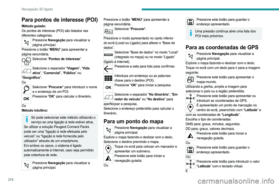 PEUGEOT EXPERT 2023 Manual de utilização (in Portuguese) 274
Navegação 3D ligada
Para pontos de interesse (POI)
Método guiado:
Os pontos de interesse (POI) são listados nas
diferentes categorias.
Pressione Navegação para visualizar a
página princip PEUGEOT EXPERT 2023 Manual de utilização (in Portuguese) 274
Navegação 3D ligada
Para pontos de interesse (POI)
Método guiado:
Os pontos de interesse (POI) são listados nas
diferentes categorias.
Pressione Navegação para visualizar a
página princip