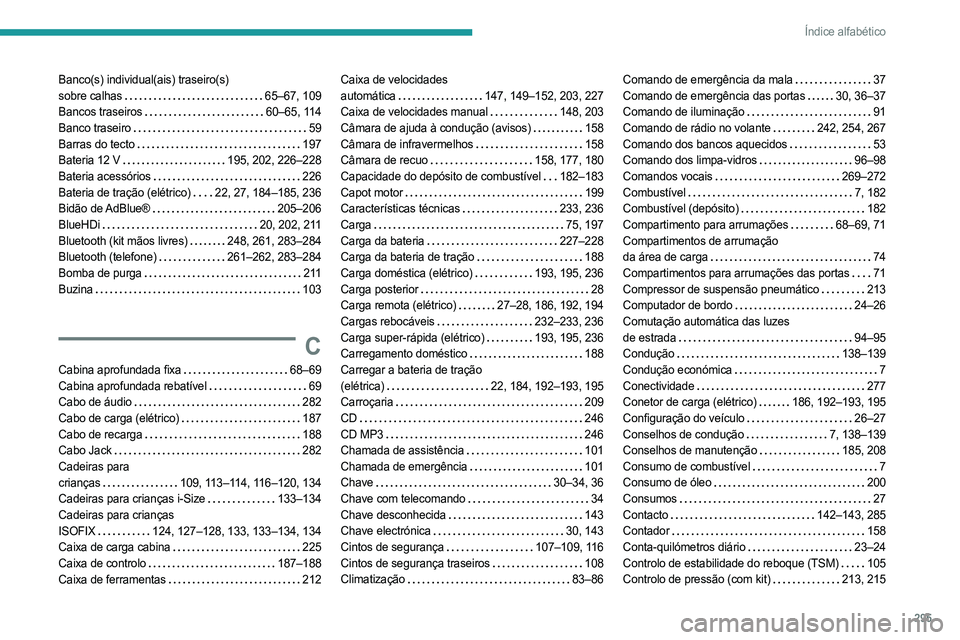 PEUGEOT EXPERT 2023 Manual de utilização (in Portuguese) 295
Índice alfabético
Banco(s) individual(ais) traseiro(s)
sobre calhas
65–67, 109
Bancos traseiros
60–65, 114
Banco traseiro
59
Barras do tecto
197
Bateria 12 V
195, PEUGEOT EXPERT 2023 Manual de utilização (in Portuguese) 295
Índice alfabético
Banco(s) individual(ais) traseiro(s)
sobre calhas
65–67, 109
Bancos traseiros
60–65, 114
Banco traseiro
59
Barras do tecto
197
Bateria 12 V
195,