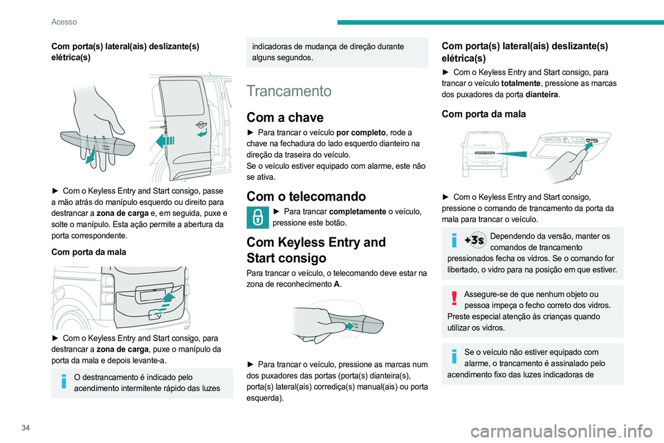 PEUGEOT EXPERT 2023 Manual de utilização (in Portuguese) 34
Acesso
Com porta(s) lateral(ais) deslizante(s)
elétrica(s)
► Com o Keyless Entry and Start consigo, passe
a mão atrás do manípulo esquerdo ou direito para
destrancar a zona de carga e, PEUGEOT EXPERT 2023 Manual de utilização (in Portuguese) 34
Acesso
Com porta(s) lateral(ais) deslizante(s)
elétrica(s)
► Com o Keyless Entry and Start consigo, passe
a mão atrás do manípulo esquerdo ou direito para
destrancar a zona de carga e,