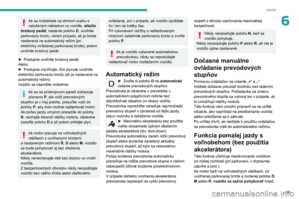 PEUGEOT EXPERT 2023 Návod na použitie (in Slovakian) 153
Jazda
6Ak sa rozbiehate na strmom svahu s naloženým nákladom vo vozidle, stlačte
brzdový pedál, nastavte polohu D, uvoľnite
parkovaciu brzdu, okrem prípadu, ak je brzda
nastavená na a PEUGEOT EXPERT 2023 Návod na použitie (in Slovakian) 153
Jazda
6Ak sa rozbiehate na strmom svahu s naloženým nákladom vo vozidle, stlačte
brzdový pedál, nastavte polohu D, uvoľnite
parkovaciu brzdu, okrem prípadu, ak je brzda
nastavená na a