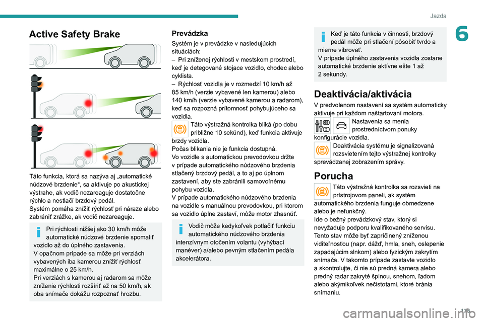 PEUGEOT EXPERT 2023  Návod na použitie (in Slovakian) 175
Jazda
6Active Safety Brake 
 
Táto funkcia, ktorá sa nazýva aj „automatické 
núdzové brzdenie“, sa aktivuje po akustickej 
výstrahe, ak vodič nezareaguje dostatočne 
rýchlo a  nestla