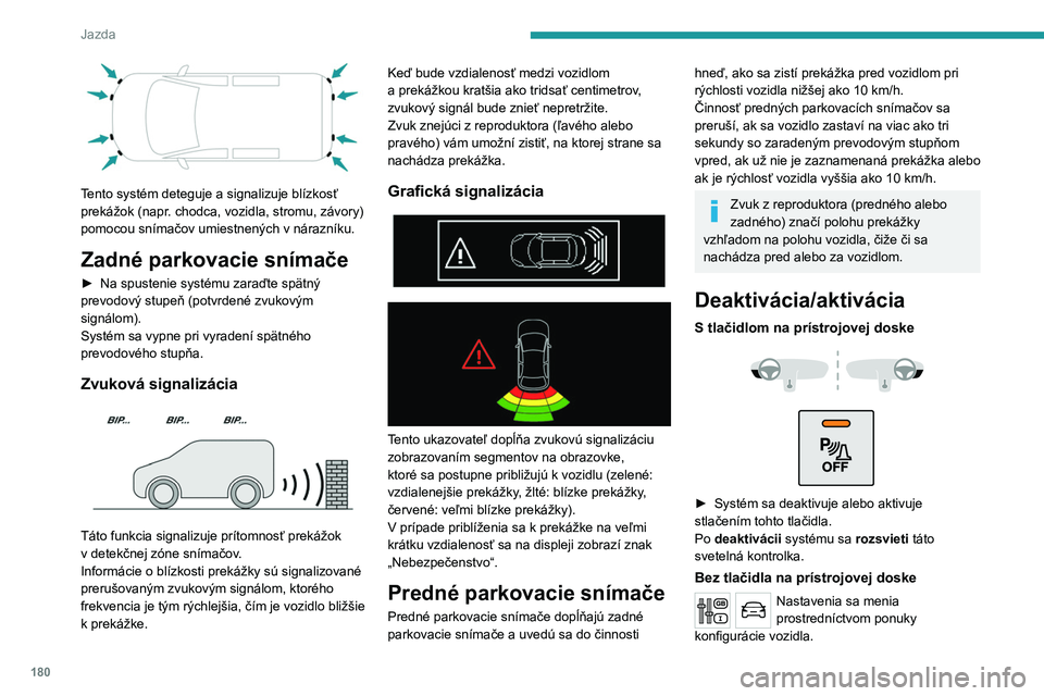 PEUGEOT EXPERT 2023  Návod na použitie (in Slovakian) 180
Jazda
 
Tento systém deteguje a signalizuje blízkosť 
prekážok (napr. chodca, vozidla, stromu, závory) 
pomocou snímačov umiestnených v nárazníku.
Zadné parkovacie snímače
► Na spu