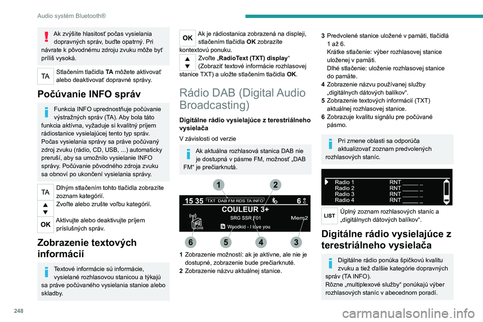 PEUGEOT EXPERT 2023  Návod na použitie (in Slovakian) 248
Audio systém Bluetooth®
Ak zvýšite hlasitosť počas vysielania dopravných správ, buďte opatrný. Pri 
návrate k pôvodnému zdroju zvuku môže byť 
príliš vysoká.
Stlačením tlačid