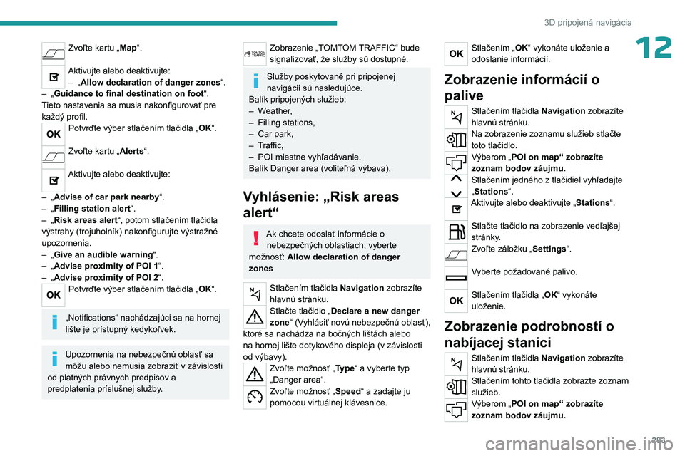 PEUGEOT EXPERT 2023 Návod na použitie (in Slovakian) 283
3D pripojená navigácia
12Zvoľte kartu „Map“.
Aktivujte alebo deaktivujte:– „ Allow declaration of danger zones “.
–
„
Guidance to final destination on foot “.
Tieto nastave PEUGEOT EXPERT 2023 Návod na použitie (in Slovakian) 283
3D pripojená navigácia
12Zvoľte kartu „Map“.
Aktivujte alebo deaktivujte:– „ Allow declaration of danger zones “.
–
„
Guidance to final destination on foot “.
Tieto nastave