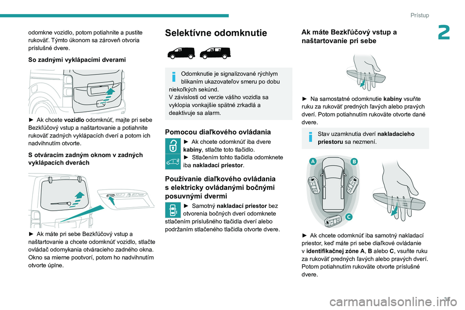 PEUGEOT EXPERT 2023  Návod na použitie (in Slovakian) 33
Prístup
2odomkne vozidlo, potom potiahnite a pustite 
rukoväť. Týmto úkonom sa zároveň otvoria 
príslušné dvere.
So zadnými vyklápacími dverami
 
 
► Ak chcete vozidlo odomknúť, ma
