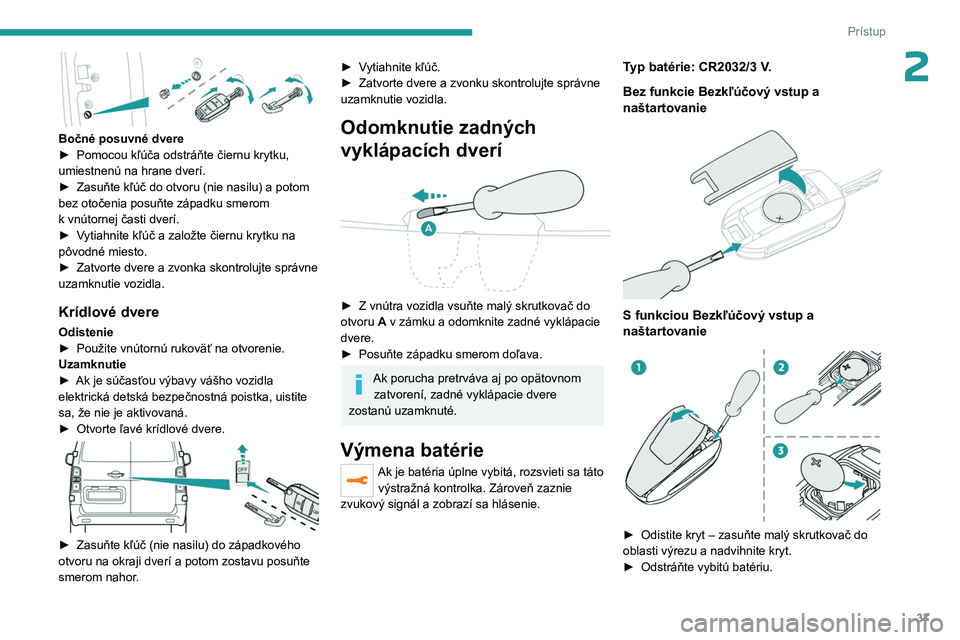 PEUGEOT EXPERT 2023  Návod na použitie (in Slovakian) 37
Prístup
2
 
Bočné posuvné dvere
► Pomocou kľúča odstráňte čiernu krytku, 
umiestnenú na hrane dverí.
►
 
Zasuňte kľúč do otvoru (nie nasilu) a
   potom 
bez otočenia posuňte z