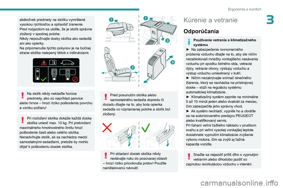 PEUGEOT EXPERT 2023  Návod na použitie (in Slovakian) 81
Ergonómia a komfort
3akékoľvek predmety na stolíku vymrštené 
vysokou rýchlosťou a spôsobiť zranenie.
Pred rozjazdom sa uistite, že je stolík správne 
zložený v spodnej polohe.
Nikdy