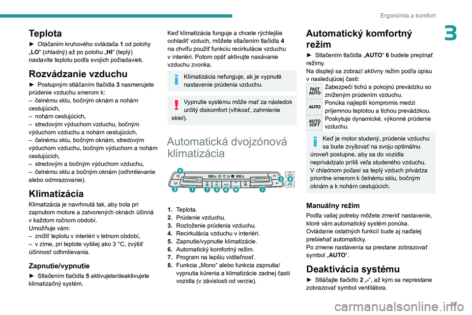PEUGEOT EXPERT 2023  Návod na použitie (in Slovakian) 83
Ergonómia a komfort
3Teplota
► Otáčaním kruhového ovládača 1  od polohy 
„LO“ (chladný) až po polohu „ HI“ (teplý) 
nastavíte teplotu podľa svojich požiadaviek.
Rozvádzanie 