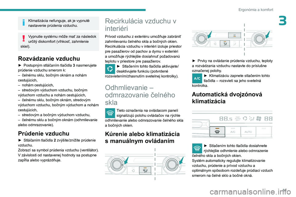 PEUGEOT EXPERT 2023  Návod na použitie (in Slovakian) 85
Ergonómia a komfort
3Klimatizácia nefunguje, ak je vypnuté 
nastavenie prúdenia vzduchu.
Vypnutie systému môže mať za následok 
určitý diskomfort (vlhkosť, zahmlenie 
skiel).
Rozvádzan