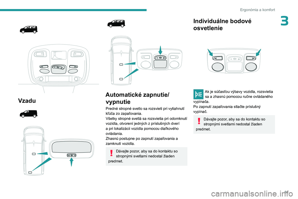PEUGEOT EXPERT 2023  Návod na použitie (in Slovakian) 91
Ergonómia a komfort
3 
 
 
 
Vzadu 
 
 
 
 
 
 
 
Automatické zapnutie/ vypnutie
Predné stropné svetlo sa rozsvieti pri vytiahnutí 
kľúča zo zapaľovania.
Všetky stropné svetlá sa rozsvi