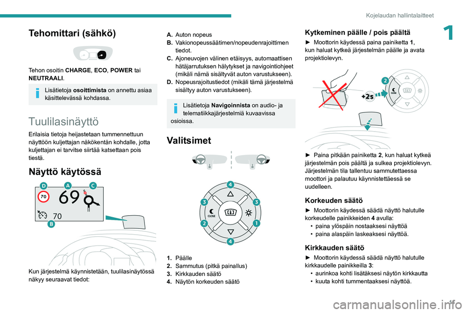 PEUGEOT EXPERT 2023  Omistajan Käsikirja (in Finnish) 11
Kojelaudan hallintalaitteet
1Tehomittari (sähkö) 
 
Tehon osoitin CHARGE, ECO, POWER tai 
NEUTRAALI.
Lisätietoja osoittimista on annettu asiaa 
käsittelevässä kohdassa.
Tuulilasinäyttö
Eril