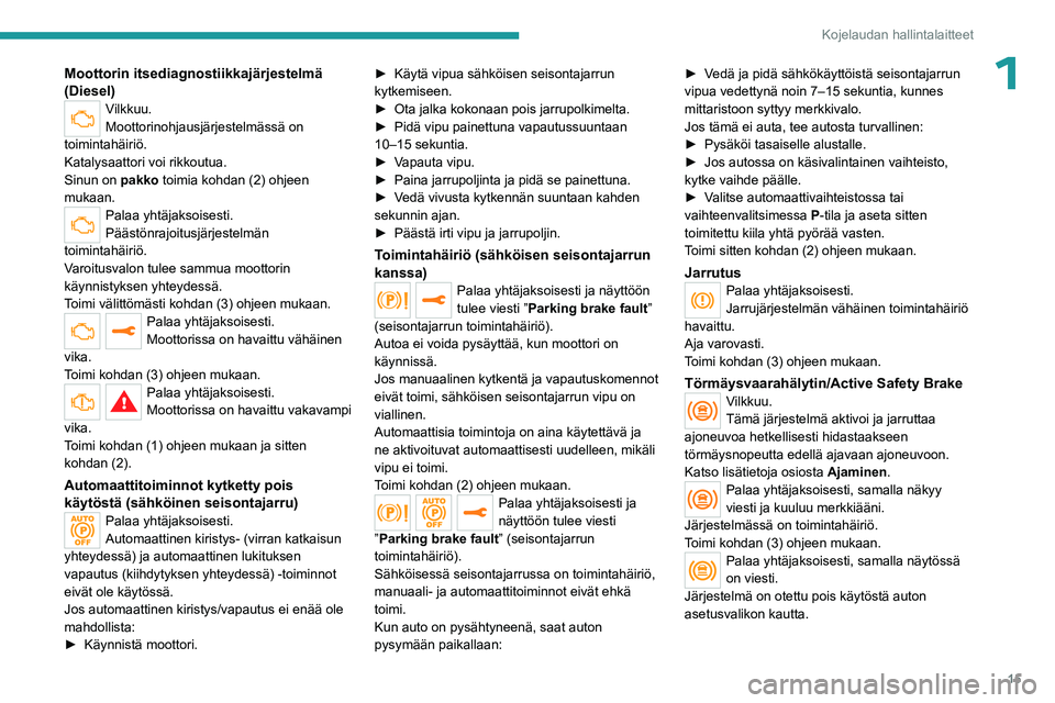 PEUGEOT EXPERT 2023  Omistajan Käsikirja (in Finnish) 15
Kojelaudan hallintalaitteet
1Moottorin itsediagnostiikkajärjestelmä 
(Diesel)
Vilkkuu.
Moottorinohjausjärjestelmässä on 
toimintahäiriö.
Katalysaattori voi rikkoutua.
Sinun on  pakko toimia 