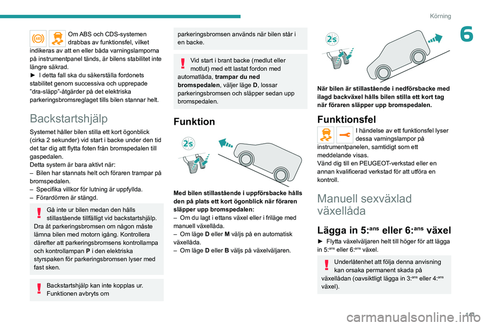PEUGEOT EXPERT 2023 Bruksanvisningar (in Swedish) 141
Körning
6Om ABS och CDS-systemen
drabbas av funktionsfel, vilket
indikeras av att en eller båda varningslamporna
på instrumentpanel tänds, är bilens stabilitet inte
längre säkrad.
►
PEUGEOT EXPERT 2023 Bruksanvisningar (in Swedish) 141
Körning
6Om ABS och CDS-systemen
drabbas av funktionsfel, vilket
indikeras av att en eller båda varningslamporna
på instrumentpanel tänds, är bilens stabilitet inte
längre säkrad.
►
