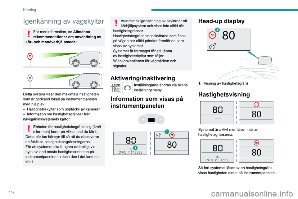 PEUGEOT EXPERT 2023  Bruksanvisningar (in Swedish) 152
Körning
Igenkänning av vägskyltar
För mer information, se Allmänna 
rekommendationer om användning av 
kör- och manöverhjälpmedel.
 
 
Detta system visar den maximala hastigheten 
som är