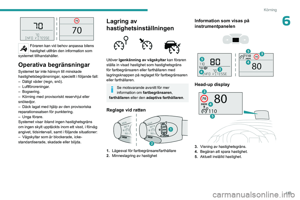 PEUGEOT EXPERT 2023 Bruksanvisningar (in Swedish) 153
Körning
6
Föraren kan vid behov anpassa bilens
hastighet utifrån den information som
systemet tillhandahåller.
Operativa begränsningar
Systemet tar inte hänsyn till minskade
hastighetsb PEUGEOT EXPERT 2023 Bruksanvisningar (in Swedish) 153
Körning
6
Föraren kan vid behov anpassa bilens
hastighet utifrån den information som
systemet tillhandahåller.
Operativa begränsningar
Systemet tar inte hänsyn till minskade
hastighetsb