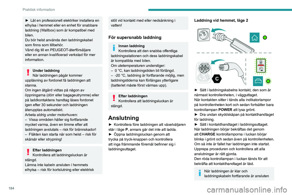 PEUGEOT EXPERT 2023  Bruksanvisningar (in Swedish) 184
Praktisk information
► Låt en professionell elektriker installera en 
elhylsa i hemmet eller en enhet för snabbare 
laddning (W
allbox) som är kompatibel med 
bilen.
Du bör helst använda de