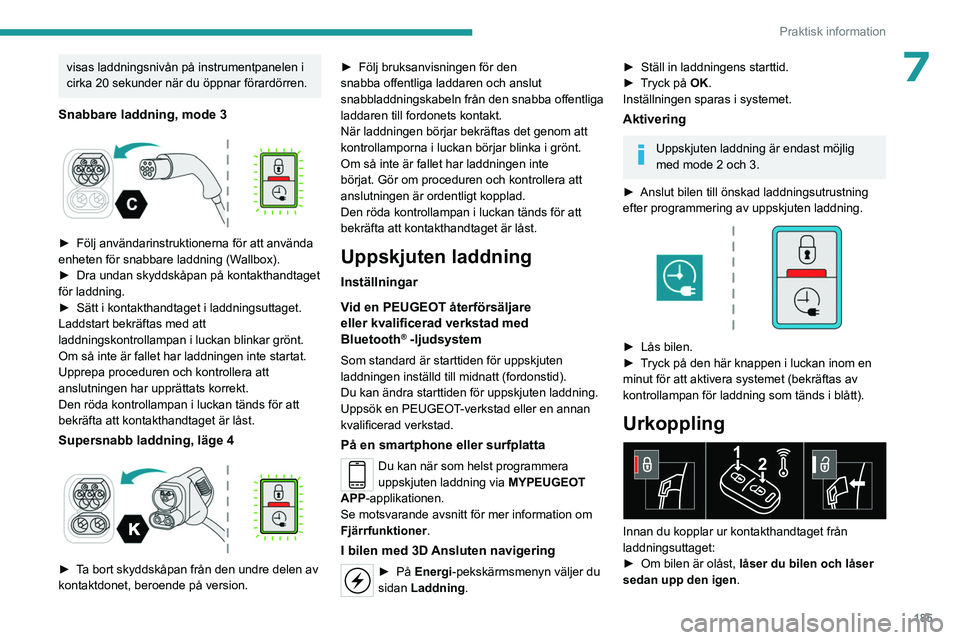 PEUGEOT EXPERT 2023  Bruksanvisningar (in Swedish) 185
Praktisk information
7visas laddningsnivån på instrumentpanelen i 
cirka 20 sekunder när du öppnar förardörren.
Snabbare laddning, mode 3 
 
► Följ användarinstruktionerna för att anvä