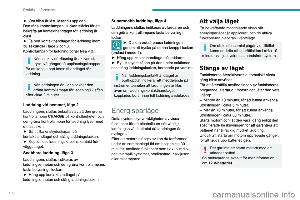 PEUGEOT EXPERT 2023  Bruksanvisningar (in Swedish) 186
Praktisk information
► Om bilen är låst, låser du upp den.
Den röda kontrollampan i luckan släcks för att 
bekräfta att kontakthandtaget för laddning är 
olåst.
►
 
T
 a bort kontakt