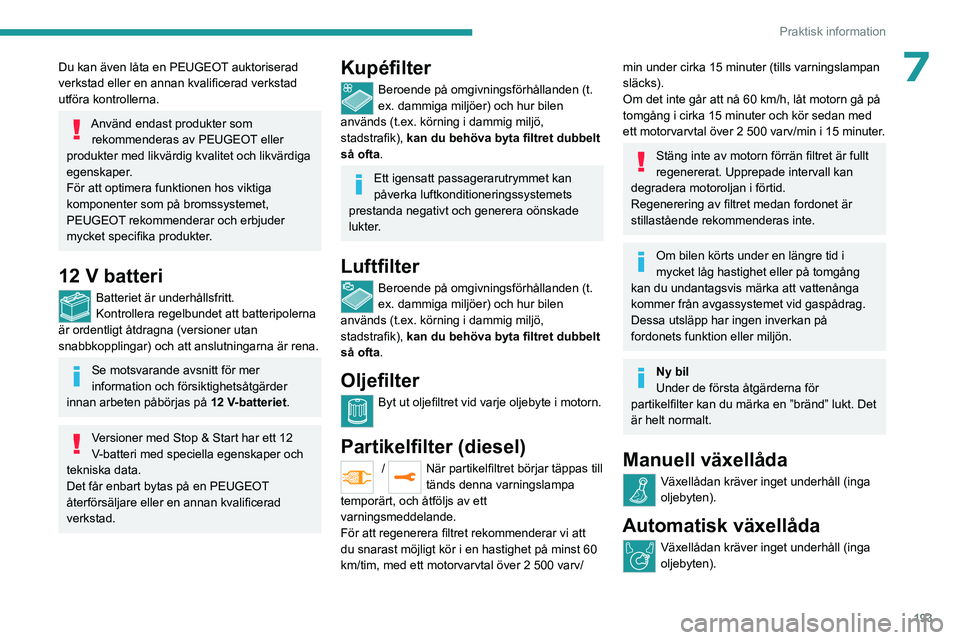 PEUGEOT EXPERT 2023  Bruksanvisningar (in Swedish) 193
Praktisk information
7Du kan även låta en PEUGEOT auktoriserad 
verkstad eller en annan kvalificerad verkstad 
utföra kontrollerna.
Använd endast produkter som rekommenderas av PEUGEOT eller 
