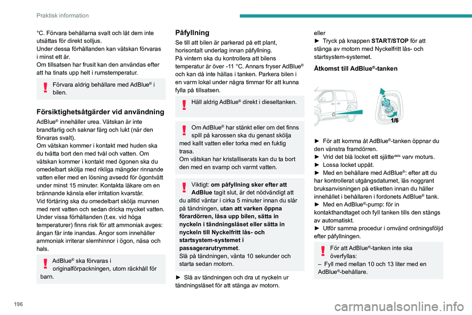 PEUGEOT EXPERT 2023  Bruksanvisningar (in Swedish) 196
Praktisk information
°C. Förvara behållarna svalt och låt dem inte 
utsättas för direkt solljus.
Under dessa förhållanden kan vätskan förvaras 
i minst ett år.
Om tillsatsen har frusit 