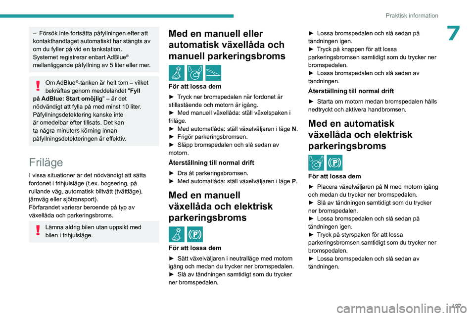 PEUGEOT EXPERT 2023  Bruksanvisningar (in Swedish) 197
Praktisk information
7– Försök inte fortsätta påfyllningen efter att 
kontakthandtaget automatiskt har stängts av 
om du fyller på vid en tankstation.
Systemet registrerar enbart 
AdBlue
