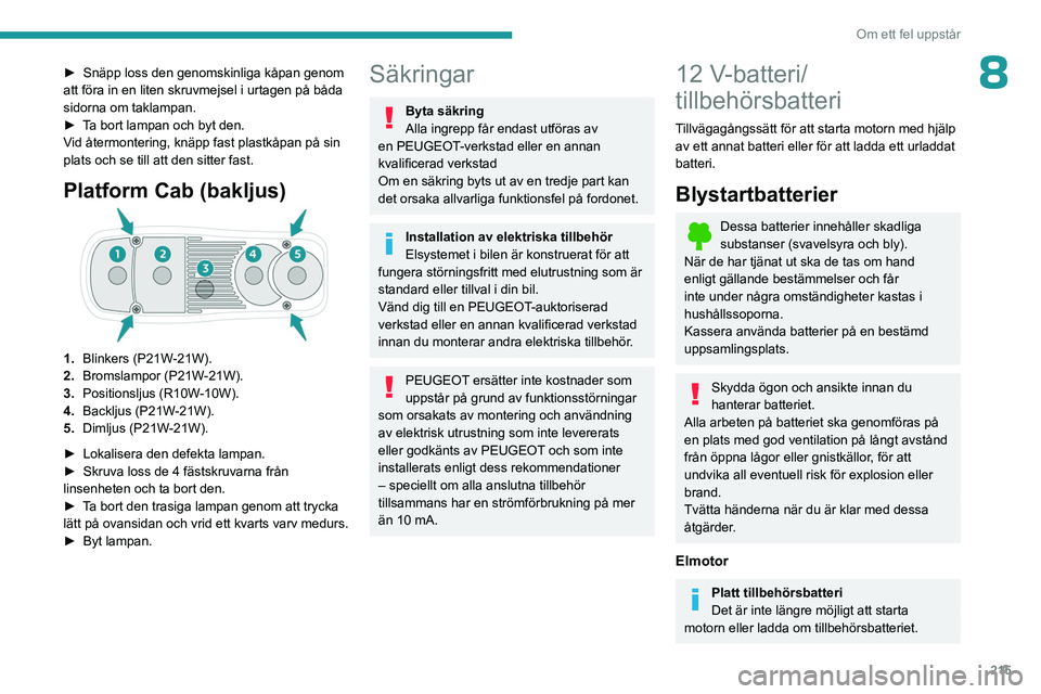 PEUGEOT EXPERT 2023  Bruksanvisningar (in Swedish) 215
Om ett fel uppstår
8► Snäpp loss den genomskinliga kåpan genom 
att föra in en liten skruvmejsel i urtagen på båda 
sidorna om taklampan.
►
 
T
 a bort lampan och byt den.
Vid återmonte