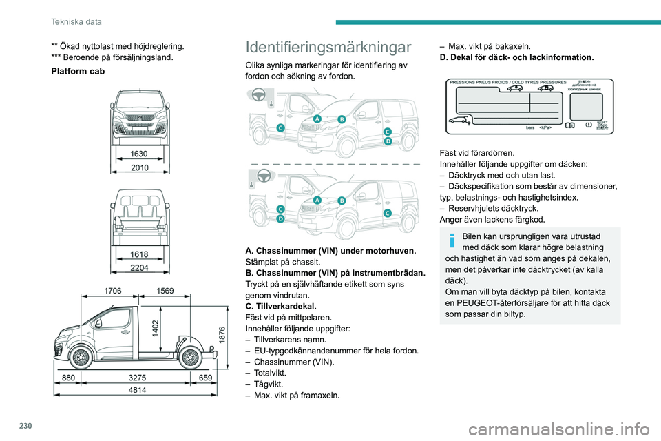 PEUGEOT EXPERT 2023 Bruksanvisningar (in Swedish) 230
Tekniska data
** Ökad nyttolast med höjdreglering.
*** Beroende på försäljningsland.
Platform cab
Identifieringsmärkningar
Olika synliga markeringar för identifiering av
fordon PEUGEOT EXPERT 2023 Bruksanvisningar (in Swedish) 230
Tekniska data
** Ökad nyttolast med höjdreglering.
*** Beroende på försäljningsland.
Platform cab
Identifieringsmärkningar
Olika synliga markeringar för identifiering av
fordon