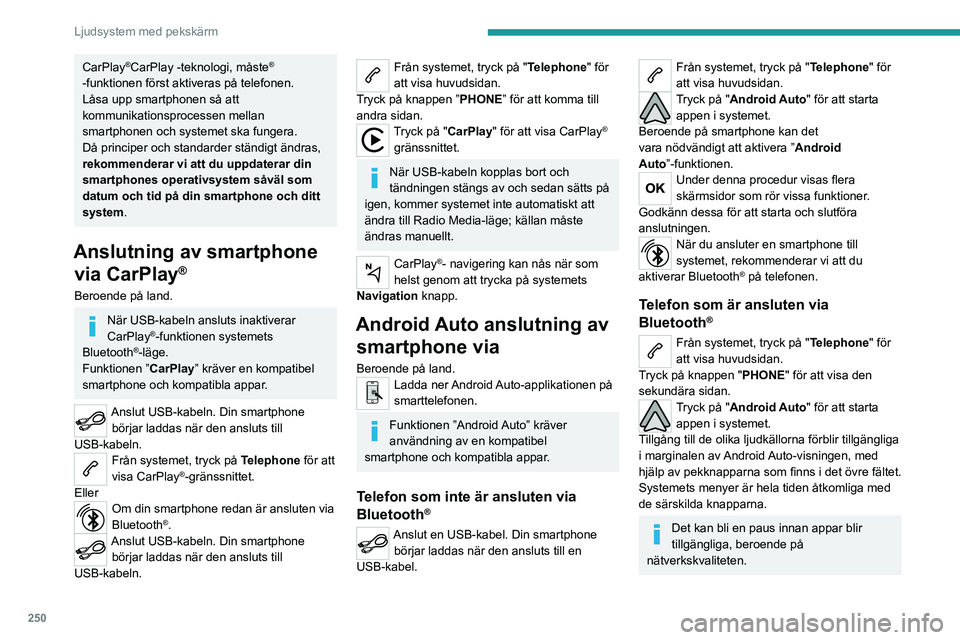 PEUGEOT EXPERT 2023  Bruksanvisningar (in Swedish) 250
Ljudsystem med pekskärm
CarPlay®CarPlay -teknologi, måste® 
-funktionen först aktiveras på telefonen.
Låsa upp smartphonen så att 
kommunikationsprocessen mellan 
smartphonen och systemet 