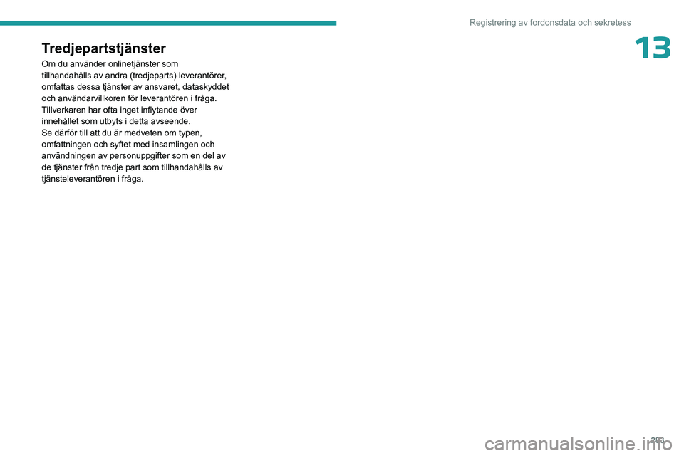 PEUGEOT EXPERT 2023 Bruksanvisningar (in Swedish) 283
Registrering av fordonsdata och sekretess
13Tredjepartstjänster
Om du använder onlinetjänster som
tillhandahålls av andra (tredjeparts) leverantörer,
omfattas dessa tjänster av ansvaret, d PEUGEOT EXPERT 2023 Bruksanvisningar (in Swedish) 283
Registrering av fordonsdata och sekretess
13Tredjepartstjänster
Om du använder onlinetjänster som
tillhandahålls av andra (tredjeparts) leverantörer,
omfattas dessa tjänster av ansvaret, d