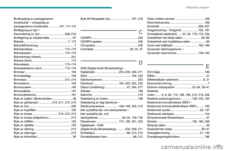 PEUGEOT EXPERT 2023 Bruksanvisningar (in Swedish) 285
Alfabetiskt register
Bortkoppling av passagerarens
krockkudde ~ Urkoppling av
passagerarens krockkudde
107, 111–112
Borttagning av hjul ~
Demontering av hjul
208–210
Borttagning PEUGEOT EXPERT 2023 Bruksanvisningar (in Swedish) 285
Alfabetiskt register
Bortkoppling av passagerarens
krockkudde ~ Urkoppling av
passagerarens krockkudde
107, 111–112
Borttagning av hjul ~
Demontering av hjul
208–210
Borttagning